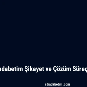Stradabetim Şikayet ve Çözüm Süreçleri